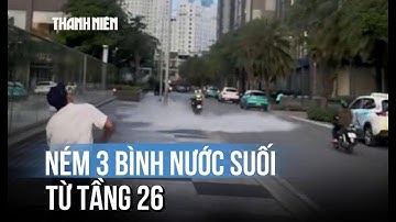 Khiếp vía nam thanh niên ném 3 bình nước từ tầng 26