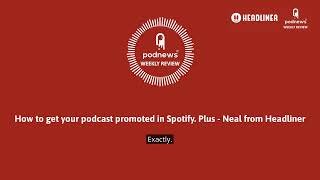 How to get your podcast promoted in Spotify. Plus - Neal from Headliner How to get your podcast promoted in Spotify. Plus - Neal from Headliner