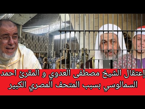 الشيخ عبد الله نهاري إعتقال الشيخ مصطفى العدوي و المقرئ احمد السمالوسي بسبب المتحف المصري الكبير 