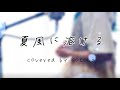 夏風に溶ける / りりあ。・南雲ゆうき - MAISONdes【Covered by Kotoha】