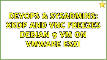 DevOps & SysAdmins: XRDP and VNC freezes Debian 9 VM on VMware ESXi (2 Solutions!!)