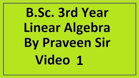 B.Sc. 3rd year | Linear Algebra | Video 1