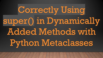 Correctly Using super() in Dynamically Added Methods with Python Metaclasses