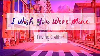 I wish you were mine_-_Loving Caliber(lyrics)