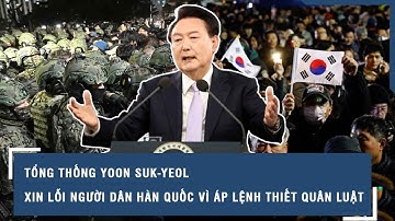 Tổng thống Yoon Suk-yeol xin lỗi người dân Hàn Quốc vì áp lệnh thiết quân luật