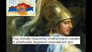 Ինչը ստիպեց Ալեքսանդր Մակեդոնացուն այդպես էլ չհարձակվել հայկական տարածքների վրա