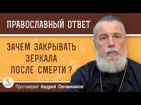 ЗАЧЕМ ЗАКРЫВАТЬ ЗЕРКАЛА ПОСЛЕ СМЕРТИ ?  Протоиерей Андрей Овчинников