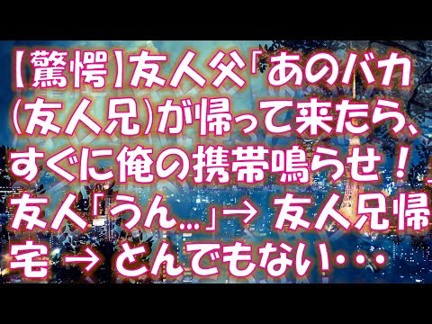 【修羅場 スカッと】【驚愕】友人父「あのバカ友人兄が帰って来たら、すぐに俺の携帯鳴らせ！」友人「うん   」→ 友人兄帰宅 → とんでもないことになった・・・