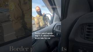 Border patrol agents stop U.S. citizen twice, break into his car