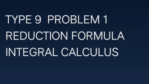 Type 9 problem 1 Reduction formula, integral calculus