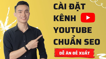 Cách Cài Đặt Kênh Youtube Chuyên Nghiệp, Chuẩn SEO, Khiến Thuật Toán Youtube Ưu Tiên Đề Xuất