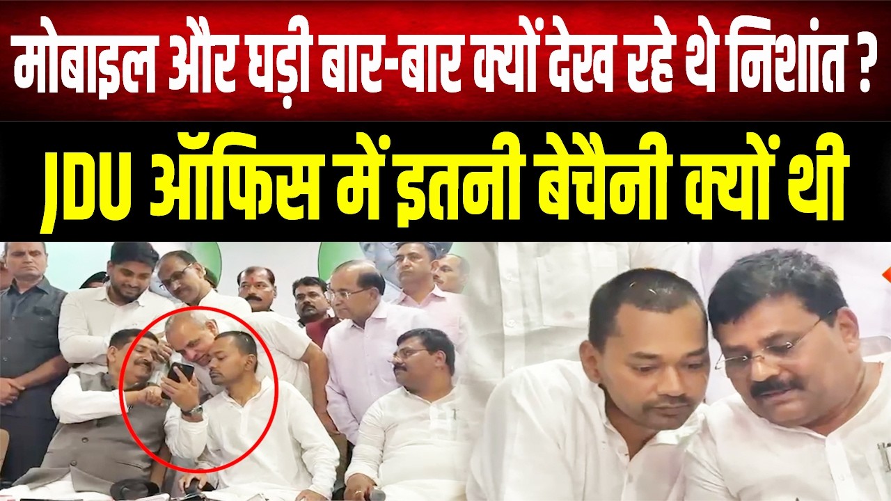Nishant Kumar की घड़ी में छिपा था कौन सा राज? JDU ऑफिस के उस 21 मिनट के सस्पेंस का खुलासा!