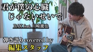 編集スタッフが弾き語る【君が僕の心臓じゃないせいで】BAK feat.川崎鷹也【cover】