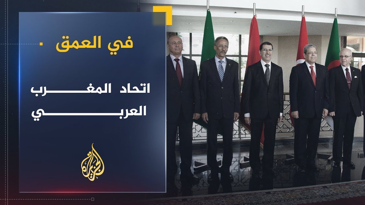 في العمق | اتحاد المغرب العربي.. أسباب تعطله والآفاق المستقبلية له بعد الربيع العربي