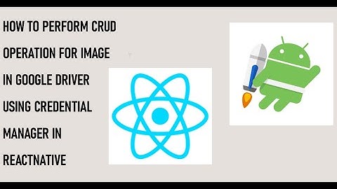 How to Perform CRUD Operation for Image in Google Driver using Credential Manager in ReactNative