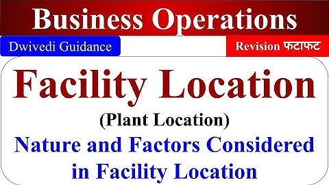 Facility Location, Plant location, Nature, Factors considered in location, business operations