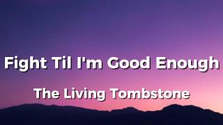 Fight Til I'm Good Enough🦾🤖 - The Living Tombstone (Lyrics)