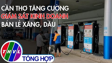 Cần Thơ tăng cường giám sát kinh doanh bán lẻ xăng, dầu