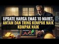 UPDATE HARGA EMAS 10 MARET. ANTAM &amp; TRING KOMPAK NAIK! SIAPA YANG BERHASIL NYOLONG START PAGI TADI? 