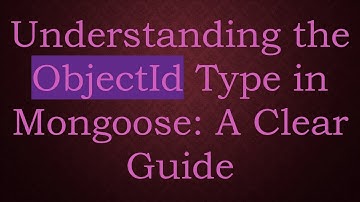 Understanding the ObjectId Type in Mongoose: A Clear Guide