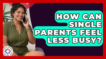 How Can Single Parents Feel Less Busy? - Single Parent Support Hub