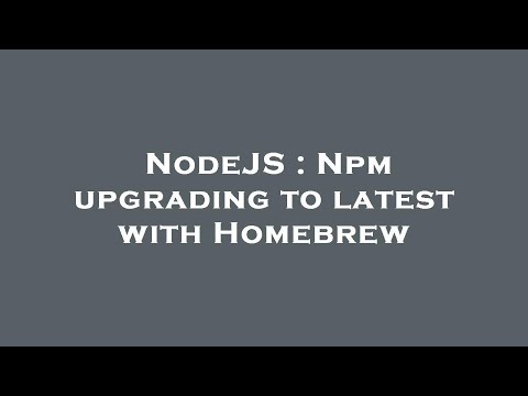 NodeJS : Npm upgrading to latest with Homebrew