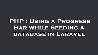 PHP : Using a Progress Bar while Seeding a database in Laravel