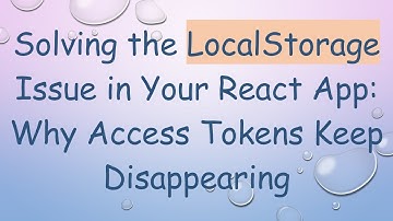 Solving the LocalStorage Issue in Your React App: Why Access Tokens Keep Disappearing