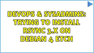 DevOps & SysAdmins: Trying to install rSync 3.x on debian 4 etch