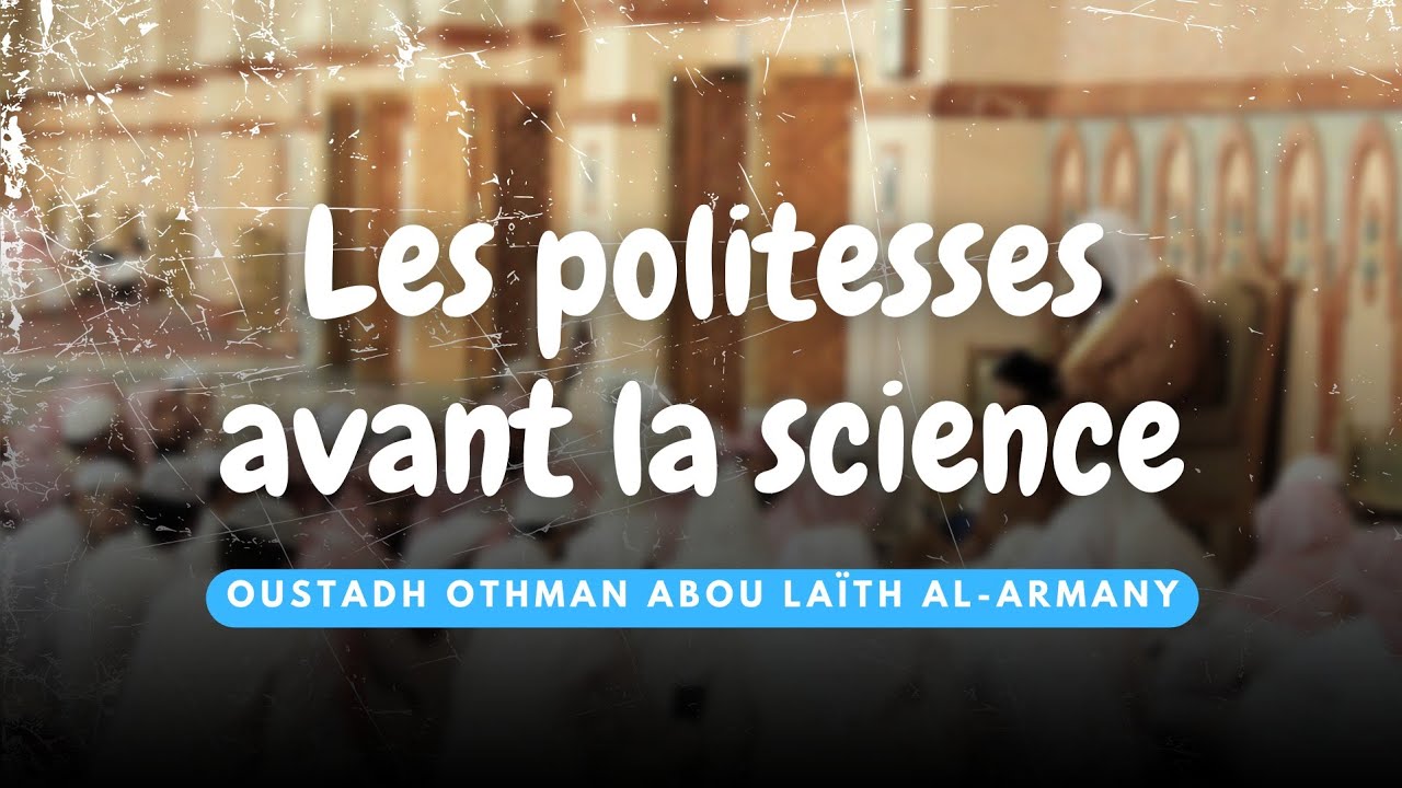 L'importance primordiale d'apprendre les politesses avant la science / Oustadh Abou Laïth 'Othmãn