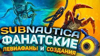 🐠 SUBNAUTICA: ФАНАТСКИЕ ЛЕВИАФАНЫ И СОЗДАНИЯ 🐠