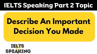 IELTS Speaking Part 2 Topic - Describe An Important Decision You Made ?