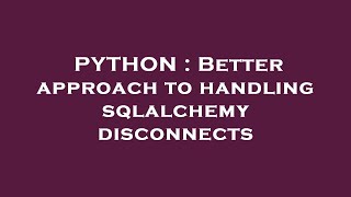 PYTHON : Better approach to handling sqlalchemy disconnects
