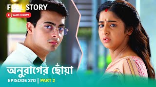 Episode 370 | Part 2 | #অনুরাগেরছোঁয়া । সোম - রবি 9:30 PM