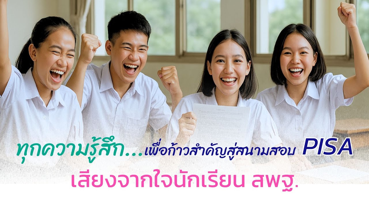 "ทุกความรู้สึก... เพื่อก้าวสำคัญสู่สนามสอบ PISA เสียงจากใจนักเรียน สพฐ."