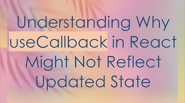 Understanding Why useCallback in React Might Not Reflect Updated State