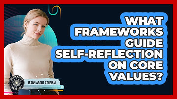 What Frameworks Guide Self-Reflection On Core Values?