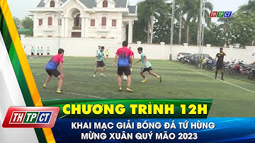 Khai mạc giải bóng đá Tứ hùng mừng xuân Quý Mão 2023 | Cần Thơ TV