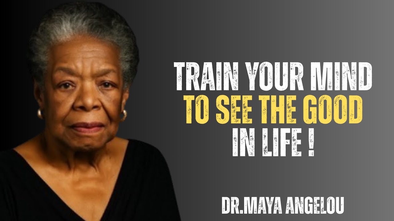 Train Your Mind to See the Good in Life ! Maya Angelou Motivation