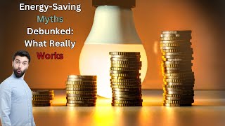 Energy Saving Myths Debunked,  What Really Works