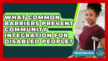 What Common Barriers Prevent Community Integration For Disabled People? - Your Accessible Health
