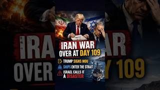 Iran War Over at Day 109 — Trump Signs MOU, Ships Enter the Strait, Israel Calls It a Disaster