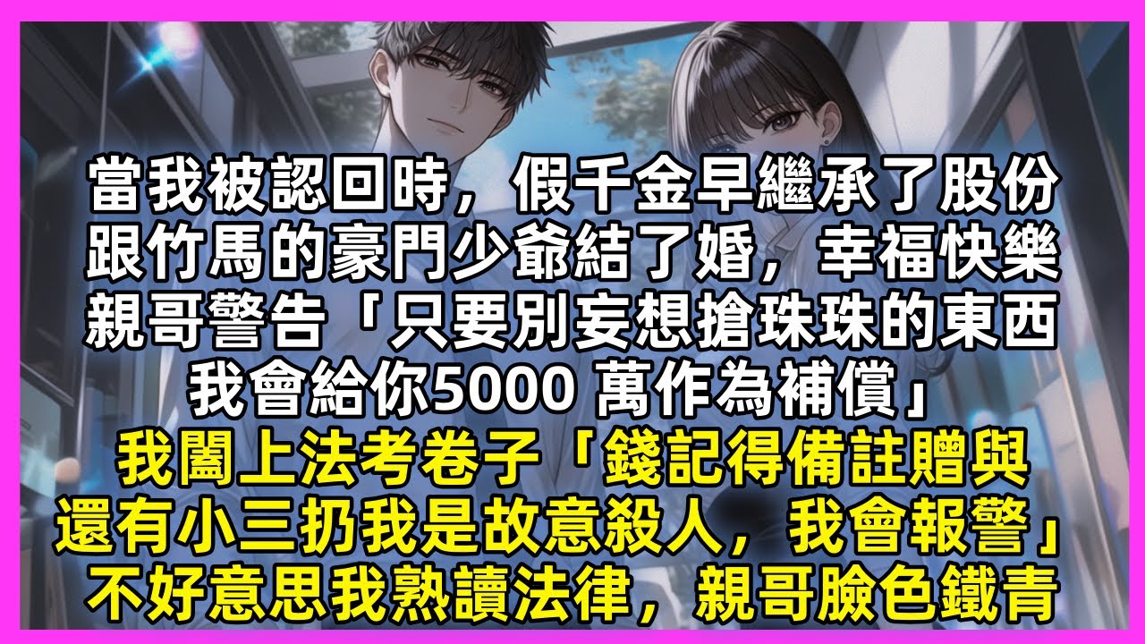當我被認回時，假千金早繼承股份嫁入豪門，親哥警告「別妄想搶珠珠的東西，我會給你 5000萬作為補償」我闔上法考卷子「小三扔我是故意殺人，我會報警」不好意思我熟讀法律，親哥臉色鐵青