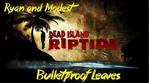 Dead Island Riptide: Bulletproof Leaves (w/ Ryan and Modest)