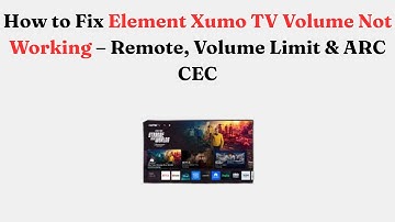 How to Fix Element Xumo TV Volume Not Working – Remote, Volume Limit & ARC CEC