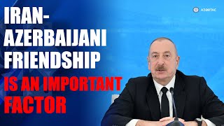 Iranian-Azerbaijani friendship, brotherhood are an important factor for the stability of the region