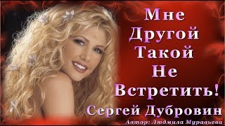 Мне Другой Такой Не Встретить Никогда! /Сергей Дубровин/