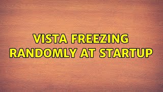 Vista freezing randomly at startup (4 Solutions!!)