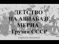 Детство на авиабазе Мериа Грузия  Махарадзе СССР продолжение