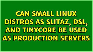 Can small linux distros as SliTaz, DSL, and Tinycore be used as production servers (3 Solutions!!)